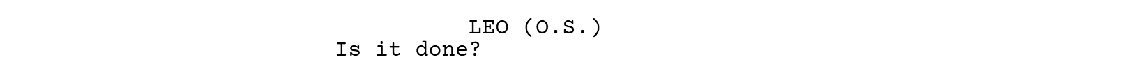 LEO (O.S.): Is it done?