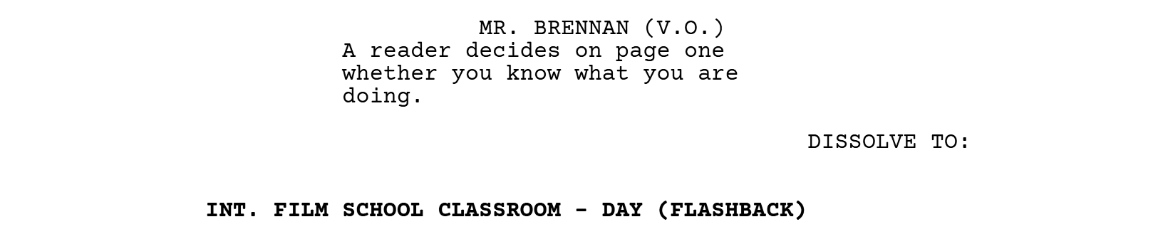 MR. BRENNAN (V.O.): A reader decides on page one whether you know what you are doing. DISSOLVE TO: INT. FILM SCHOOL CLASSROOM - DAY (FLASHBACK)