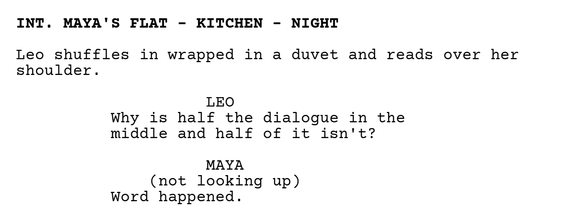 A short exchange laid out in film format: single spaced dialogue and normal action.